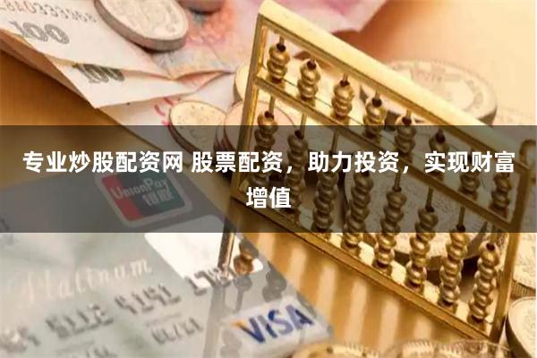 专业炒股配资网 股票配资，助力投资，实现财富增值