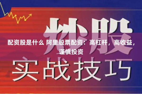 配资股是什么 阿里股票配资：高杠杆，高收益，谨慎投资
