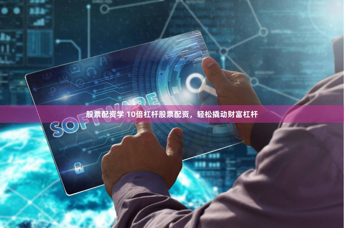 股票配资学 10倍杠杆股票配资，轻松撬动财富杠杆