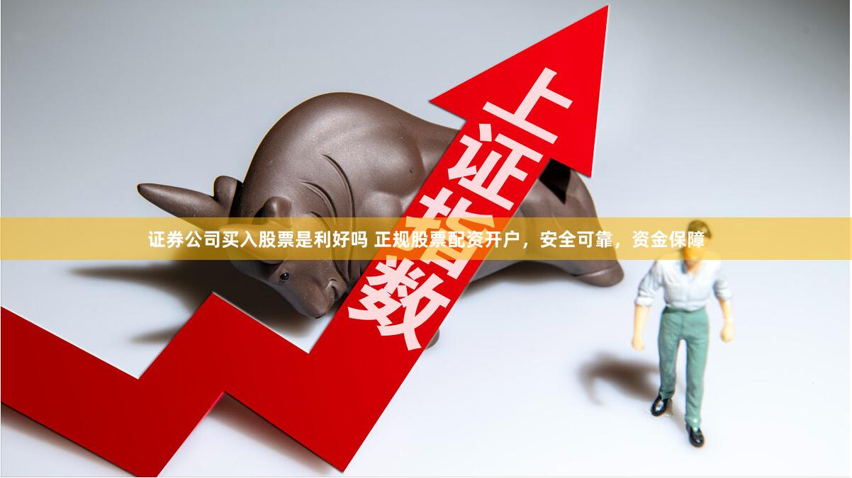 证券公司买入股票是利好吗 正规股票配资开户，安全可靠，资金保障