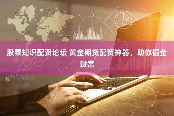 股票知识配资论坛 黄金期货配资神器，助你掘金财富