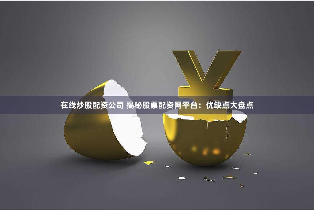在线炒股配资公司 揭秘股票配资网平台：优缺点大盘点
